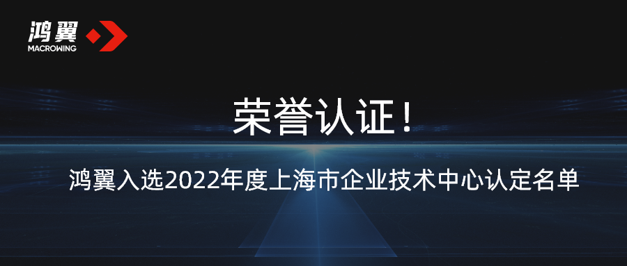 榮譽認(rèn)證！鴻翼入選2022年度上海市企業(yè)技術(shù)中心認(rèn)定名單