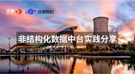 【精】鴻翼&首鋼 非結(jié)構(gòu)化數(shù)據(jù)中臺(tái)項(xiàng)目案例