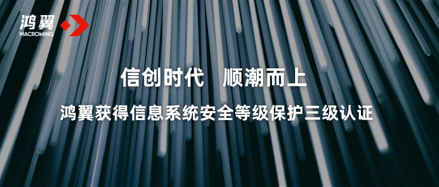 信創(chuàng)時代 順潮而上 鴻翼獲得國家信息系統(tǒng)安全等級保護(hù)三級認(rèn)證