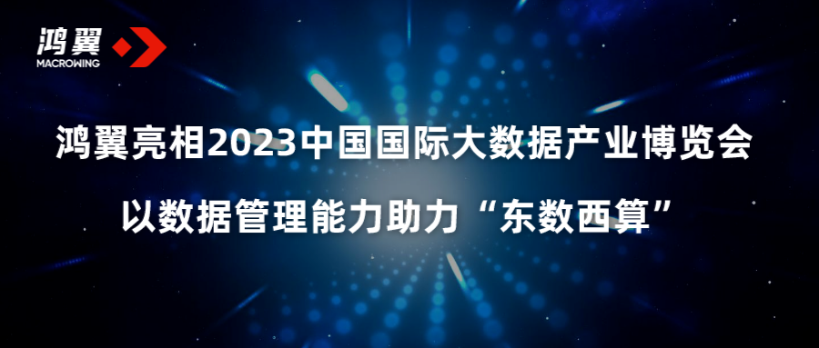 鴻翼亮相2023中國國際大數(shù)據(jù)產(chǎn)業(yè)博覽會，以數(shù)據(jù)管理能力助力“東數(shù)西算”
