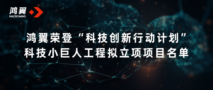 鴻翼榮登“科技創(chuàng)新行動計劃” 科技小巨人工程擬立項項目名單