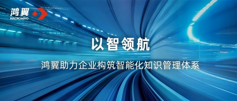 以智領(lǐng)航 鴻翼助力企業(yè)構(gòu)筑智能化知識(shí)管理體系