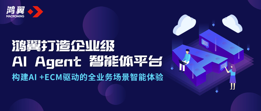 鴻翼打造企業(yè)級AI Agent智能體平臺，構建AI +ECM驅動的全業(yè)務場景智能體驗