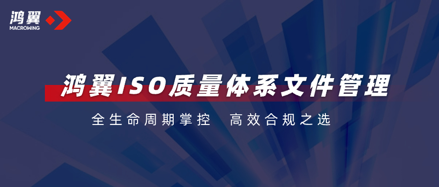 全生命周期掌控，高效合規(guī)之選！鴻翼ISO質(zhì)量體系文件管理助力企業(yè)把好“質(zhì)量關(guān)”！