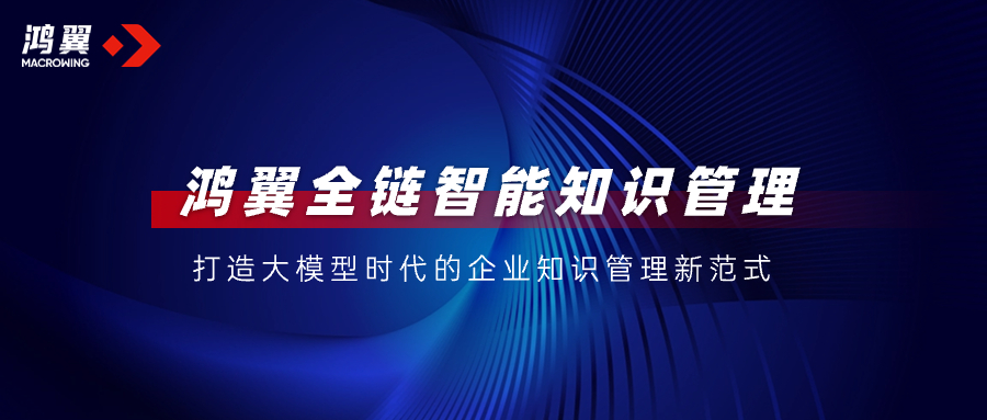 鴻翼全鏈智能知識(shí)管理，打造大模型時(shí)代的企業(yè)知識(shí)管理新范式