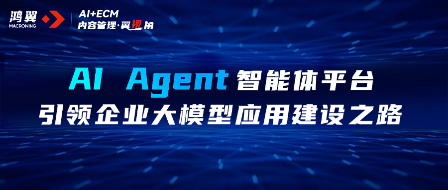 內(nèi)容管理·翼視角｜AI Agent智能體平臺(tái)，引領(lǐng)企業(yè)大模型應(yīng)用建設(shè)之路
