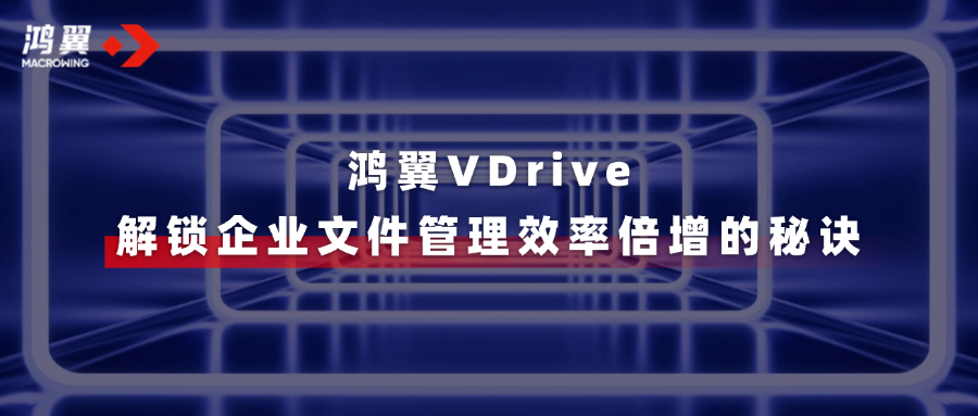 鴻翼VDrive三大亮點，一文速覽→解鎖企業(yè)文件管理效率倍增的秘訣！