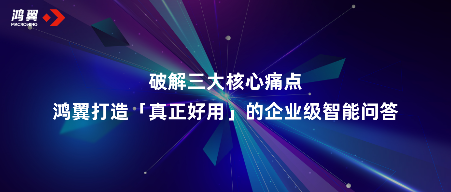 破解三大核心痛點(diǎn)！鴻翼打造「真正好用」的企業(yè)級(jí)智能問答