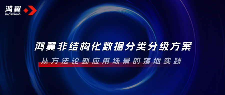 鴻翼非結(jié)構(gòu)化數(shù)據(jù)分類分級(jí)方案：從方法論到應(yīng)用場(chǎng)景的落地實(shí)踐