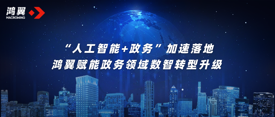 “人工智能+政務(wù)”加速落地，鴻翼賦能政務(wù)領(lǐng)域數(shù)智轉(zhuǎn)型升級
