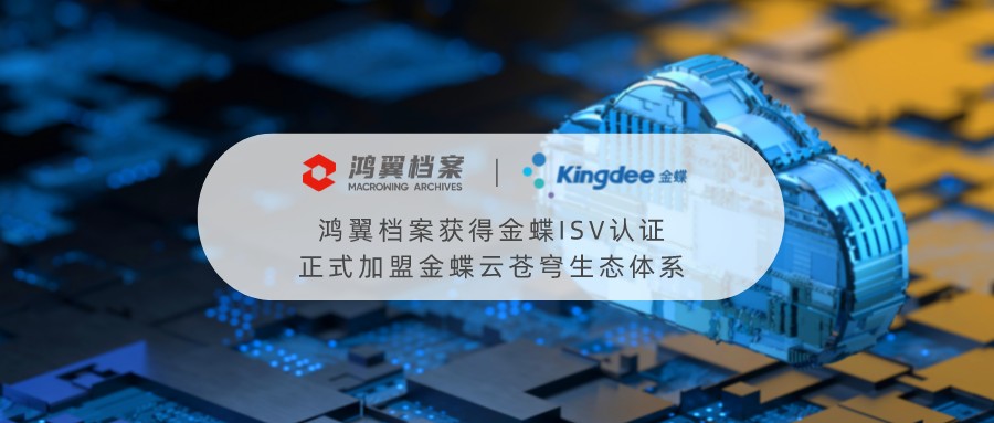 恭喜鴻翼檔案獲得金蝶ISV認(rèn)證，正式加盟金蝶云蒼穹生態(tài)體系